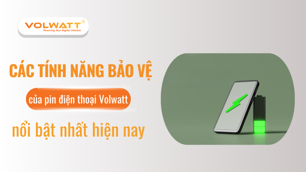Các tính năng bảo vệ ưu việt của pin điện thoại di động Volwatt
