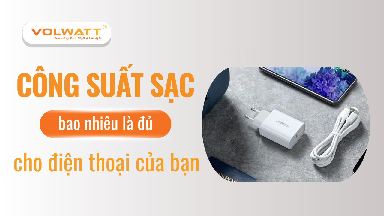 Công suất sạc bao nhiêu là đủ cho điện thoại của bạn?
