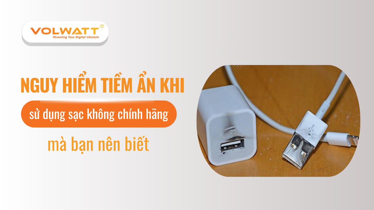 Nguy hiểm có thể xảy ra khi sử dụng sạc không chính hãng