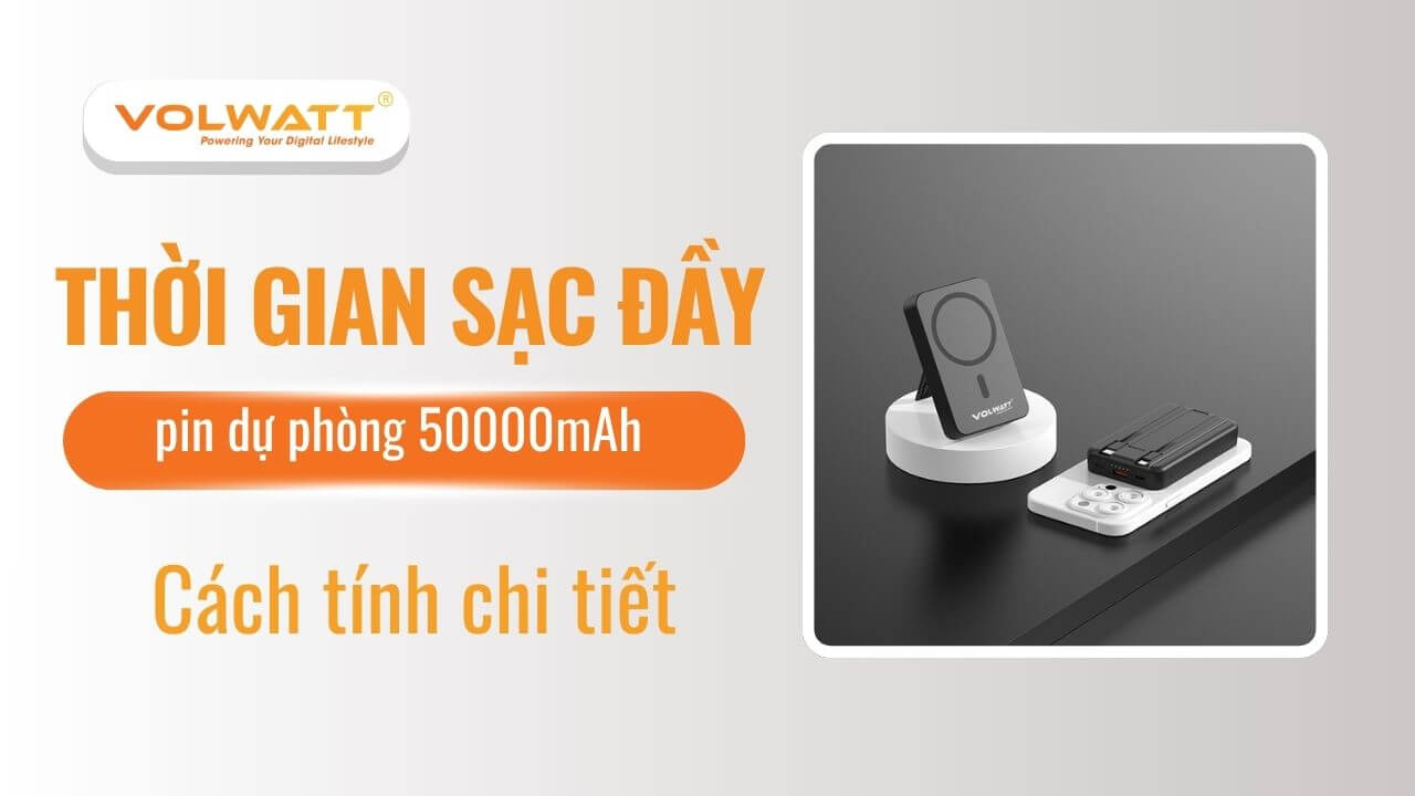 Sạc dự phòng 50000mAh sạc bao lâu thì đầy? Thời gian thực tế