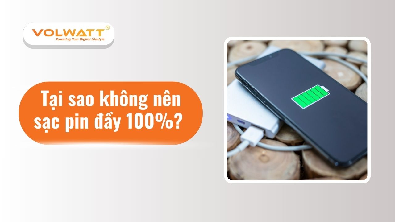Tại sao không nên sạc pin đầy 100%? Cách sạc đúng chuẩn