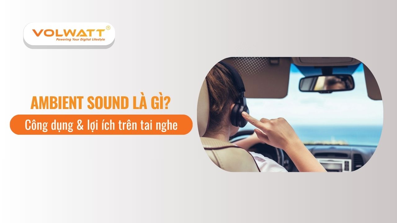Ambient Sound là gì? Công dụng & lợi ích trên tai nghe