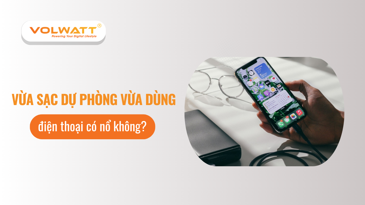 Vừa sạc dự phòng vừa dùng điện thoại có nổ không?