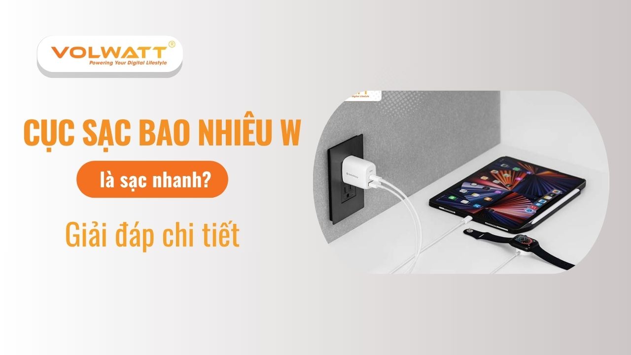 Cục sạc bao nhiêu W là sạc nhanh? Giải đáp chi tiết
