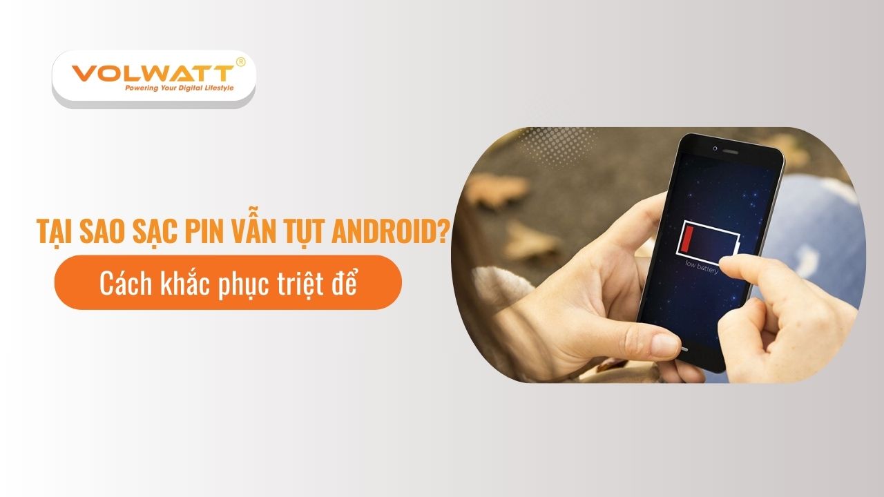 Tại sao sạc pin vẫn tụt android? Cách khắc phục triệt để