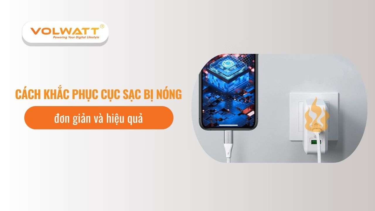 Nguyên nhân và cách khắc phục cục sạc bị nóng